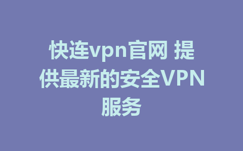 快连vpn官网 提供最新的安全VPN服务