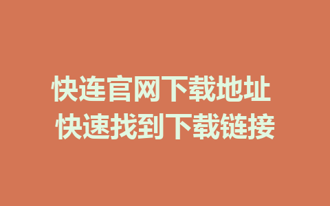 快连官网下载地址 快速找到下载链接