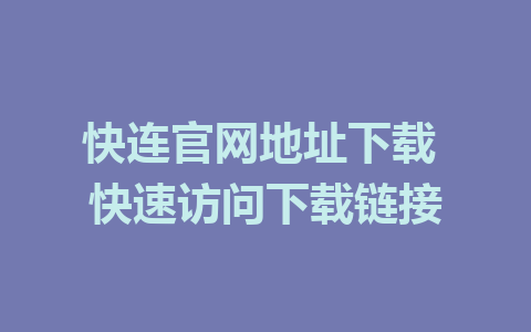 快连官网地址下载 快速访问下载链接