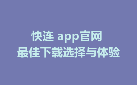 快连 app官网 最佳下载选择与体验