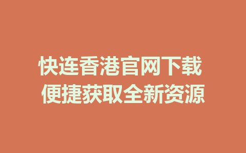 快连香港官网下载 便捷获取全新资源