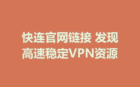 快连官网链接 发现高速稳定VPN资源