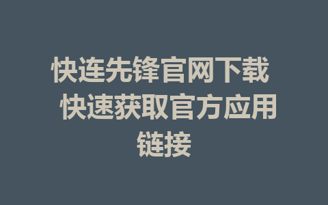 快连先锋官网下载  快速获取官方应用链接