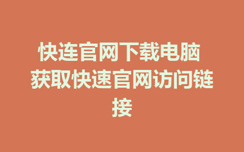 快连官网下载电脑 获取快速官网访问链接