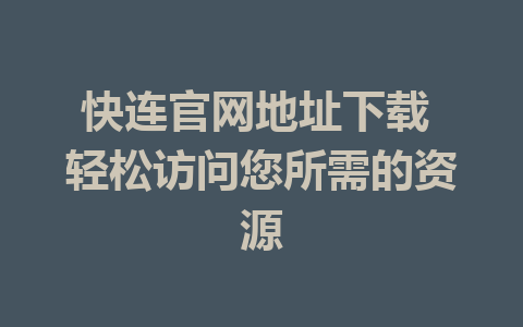 快连官网地址下载 轻松访问您所需的资源