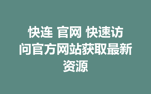 快连 官网 快速访问官方网站获取最新资源