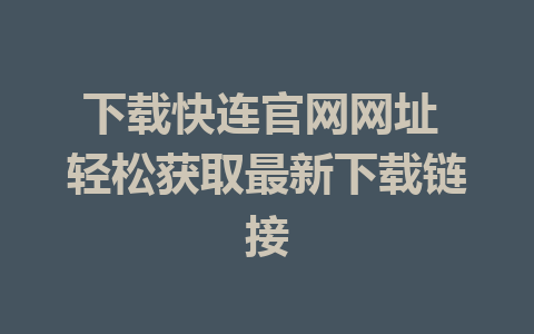 下载快连官网网址 轻松获取最新下载链接