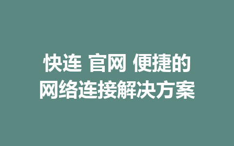 快连 官网 便捷的网络连接解决方案