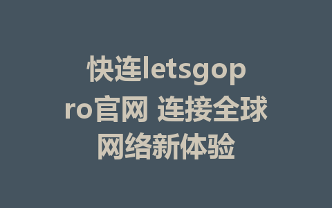 快连letsgopro官网 连接全球网络新体验