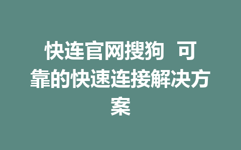 快连官网搜狗  可靠的快速连接解决方案