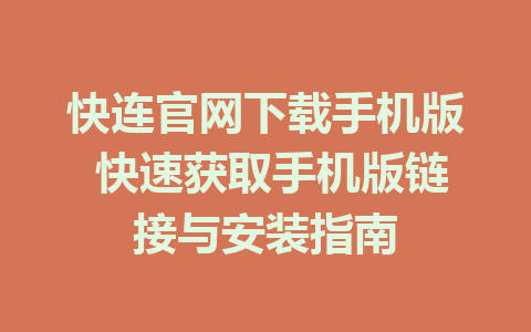 快连官网下载手机版 快速获取手机版链接与安装指南