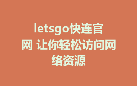 letsgo快连官网 让你轻松访问网络资源