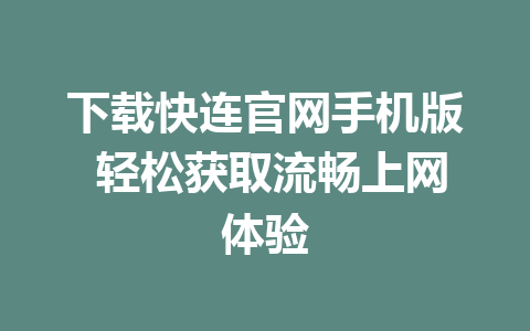 下载快连官网手机版 轻松获取流畅上网体验