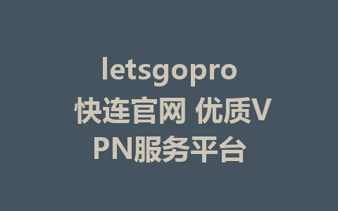 letsgopro 快连官网 优质VPN服务平台