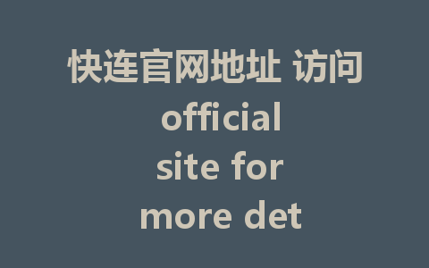 快连官网地址 访问 official site for more details