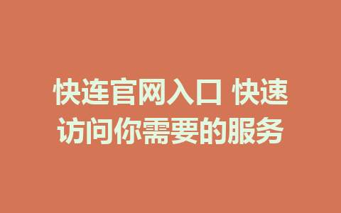 快连官网入口 快速访问你需要的服务