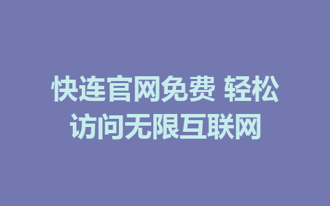 快连官网免费 轻松访问无限互联网