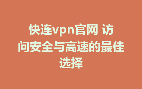 快连vpn官网 访问安全与高速的最佳选择