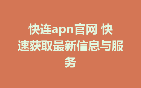 快连apn官网 快速获取最新信息与服务