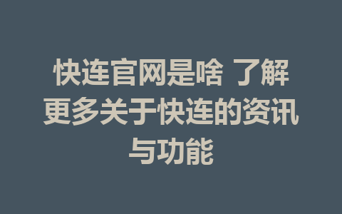 快连官网是啥 了解更多关于快连的资讯与功能