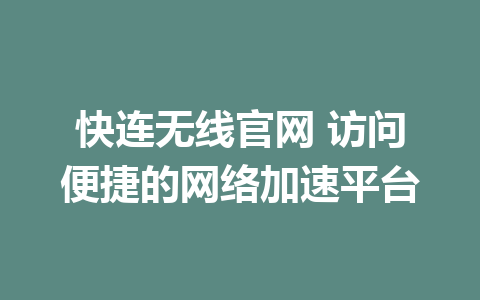 快连无线官网 访问便捷的网络加速平台