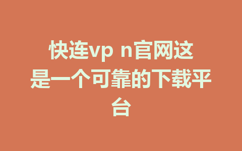 快连vp n官网这是一个可靠的下载平台