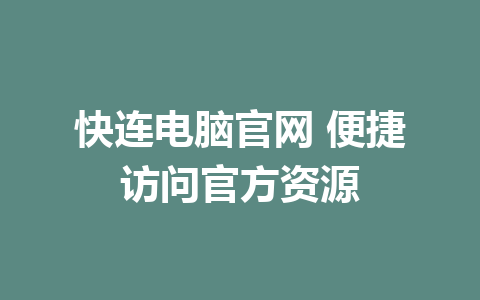 快连电脑官网 便捷访问官方资源