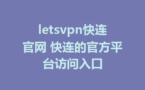 letsvpn快连官网 快连的官方平台访问入口