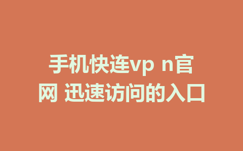 手机快连vp n官网 迅速访问的入口